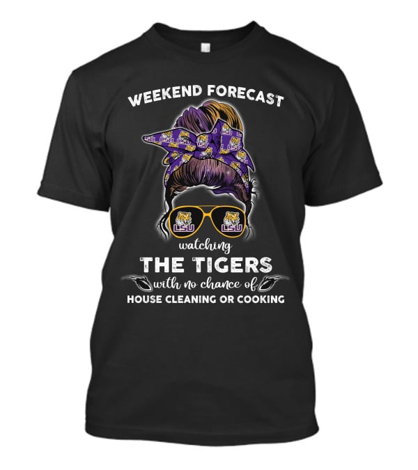 Weekend Forecast Watching LSU Tigers With No Chance Of House Cleaning Or Cooking T-Shirt