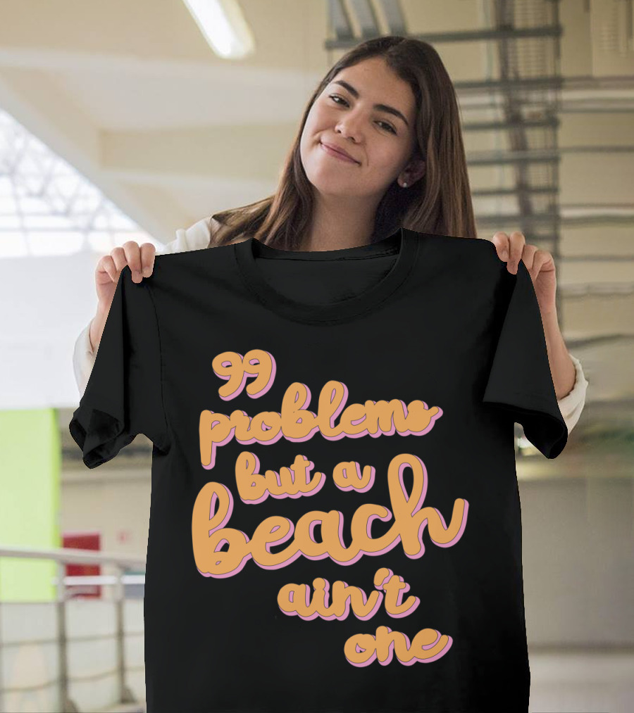 99 Problems but a Beach Ain't One T-Shirt