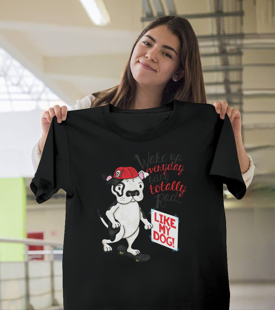 Totally Everyday Like My Dog T-Shirt