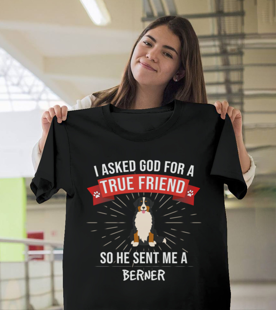 I Asked God For A True Friend So He Sent Me A Berner T-Shirt