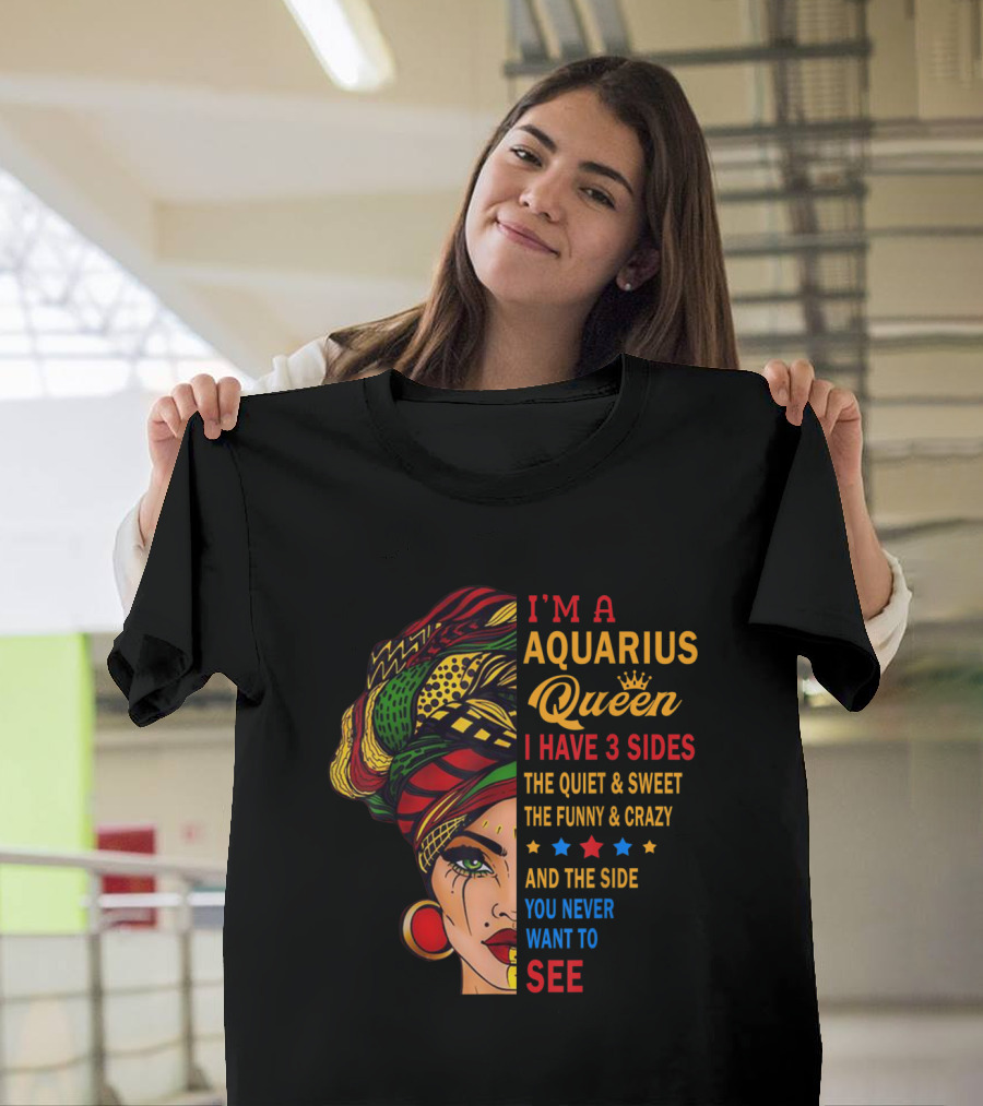 I'm an Aquarius Queen with Three Sides Quiet Sweet Funny Crazy Never Want to See T-Shirt
