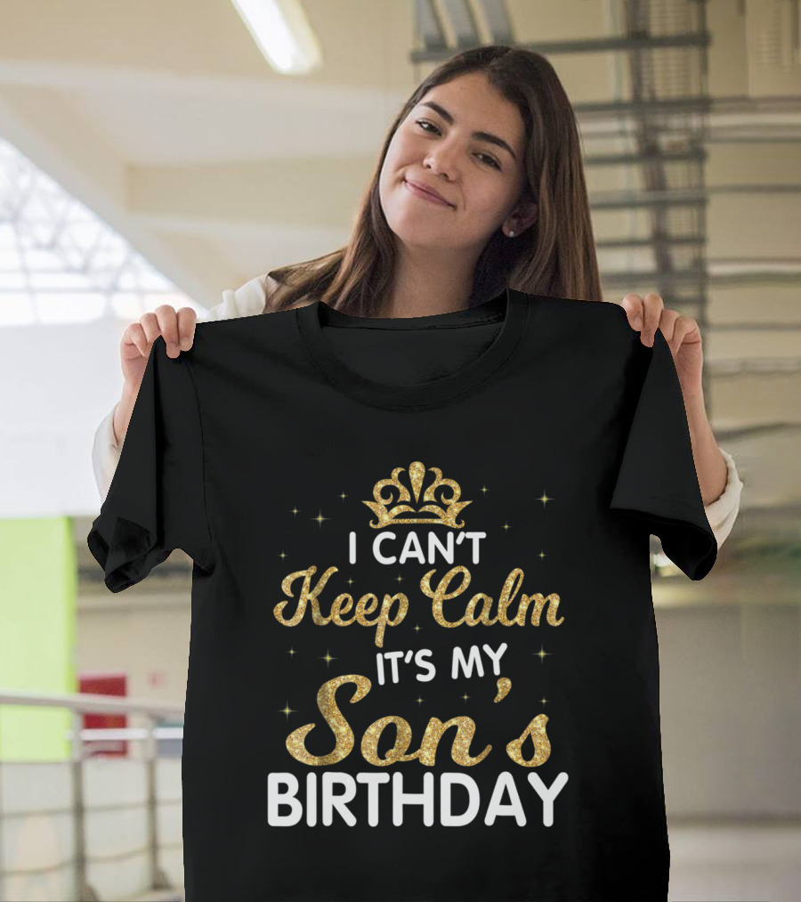 I Can't Keep Calm It's My Son's Birthday Gold Glitter Crown T-Shirt