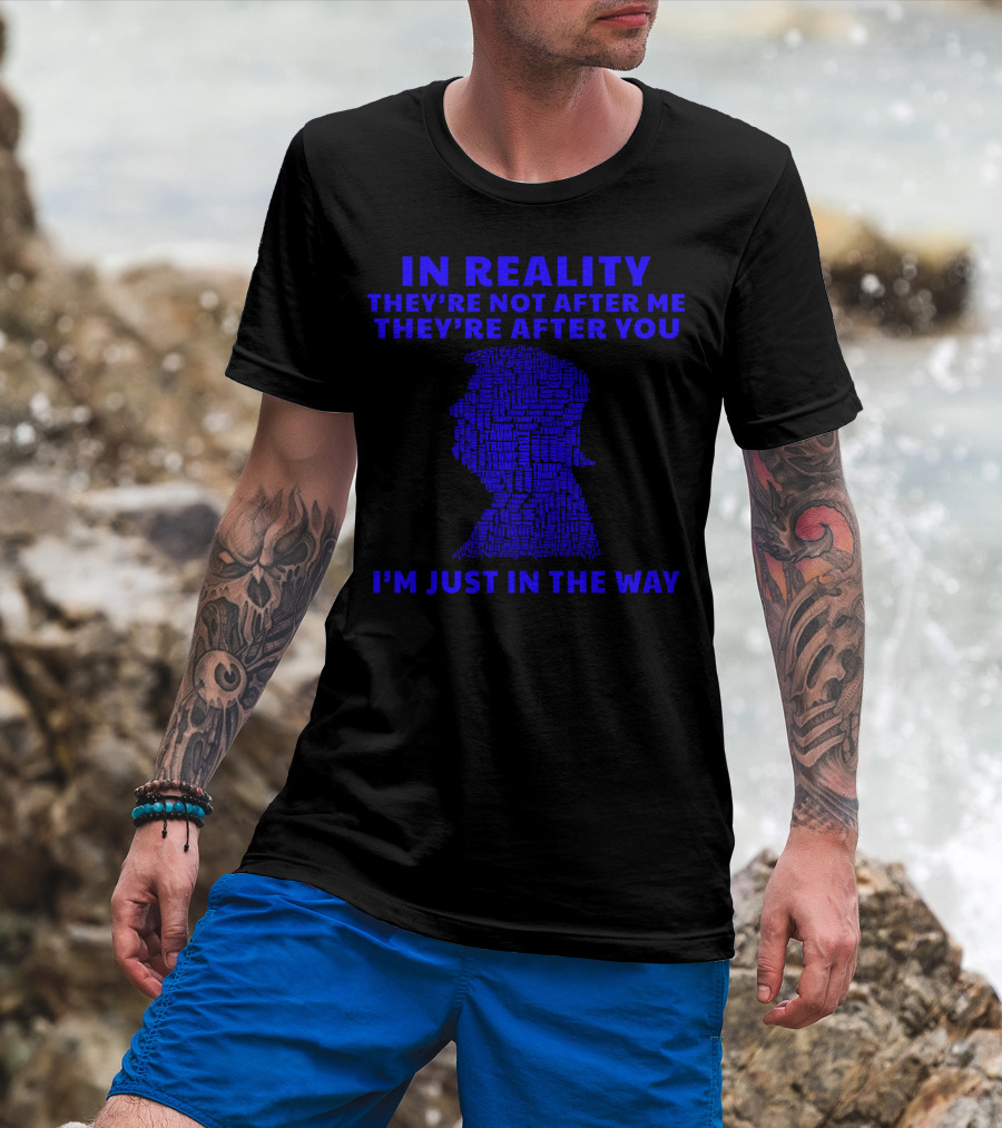 IN REALITY THEY'RE NOT AFTER ME THEY'RE AFTER YOU I'M JUST IN THE WAY T-Shirt