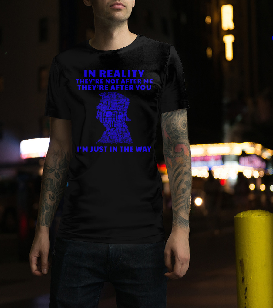 IN REALITY THEY'RE NOT AFTER ME THEY'RE AFTER YOU I'M JUST IN THE WAY T-Shirt