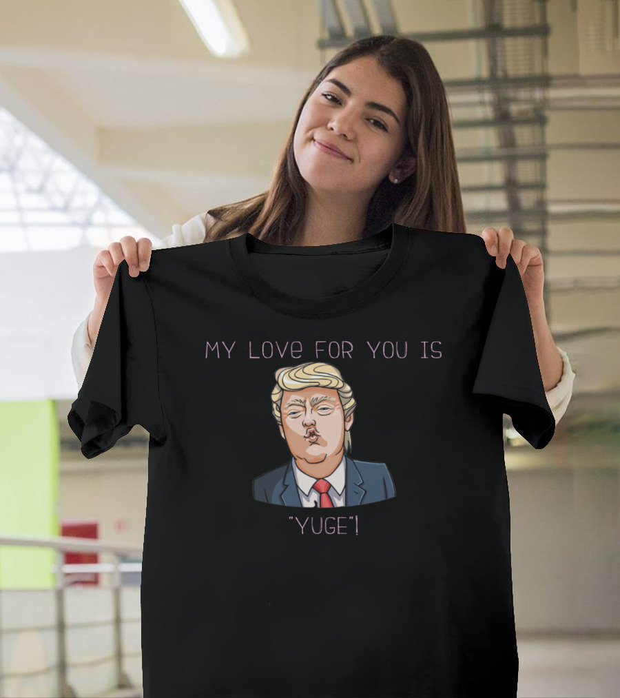 MY LOVE FOR YOU IS YUGE T-Shirt