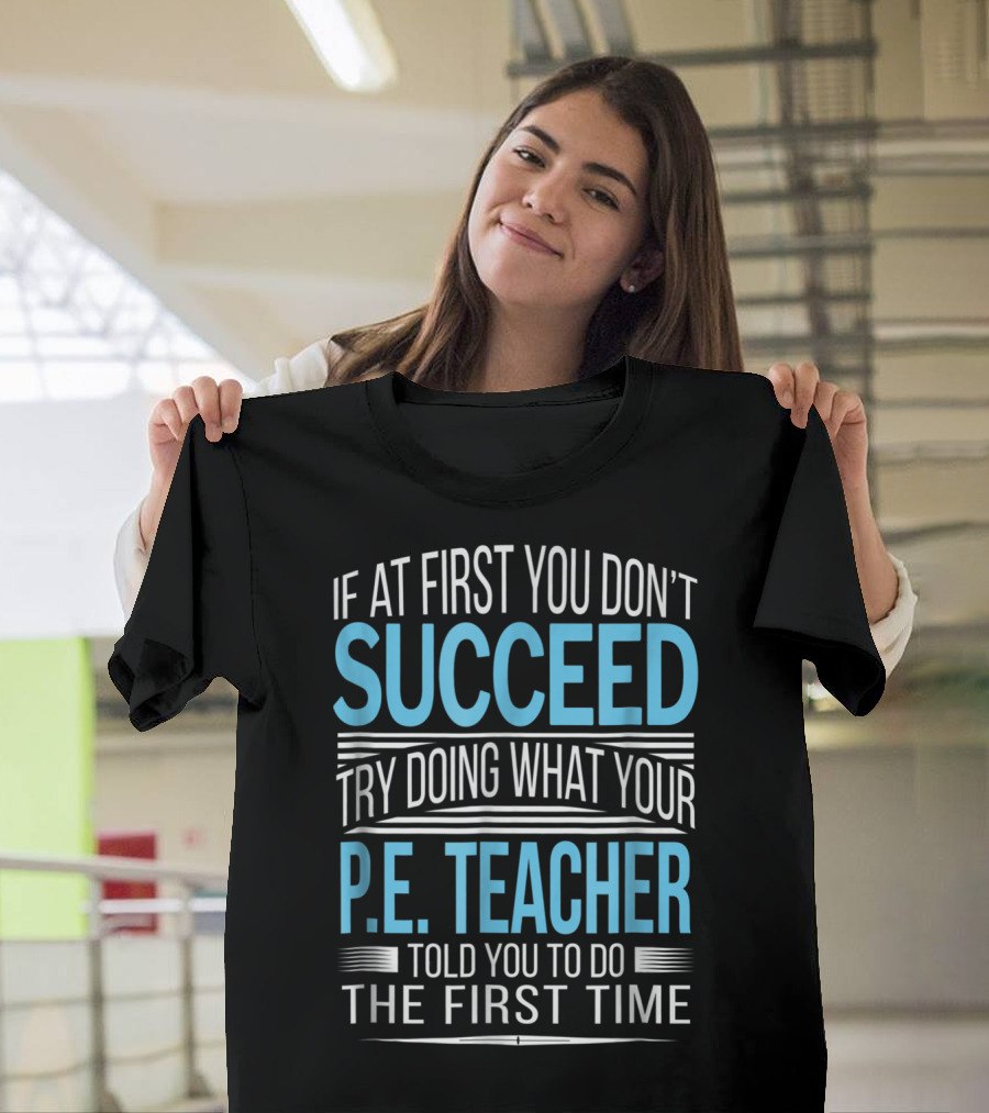 If At First You Don't Succeed Try Doing What Your P.E. Teacher Told You To Do The First Time T-Shirt