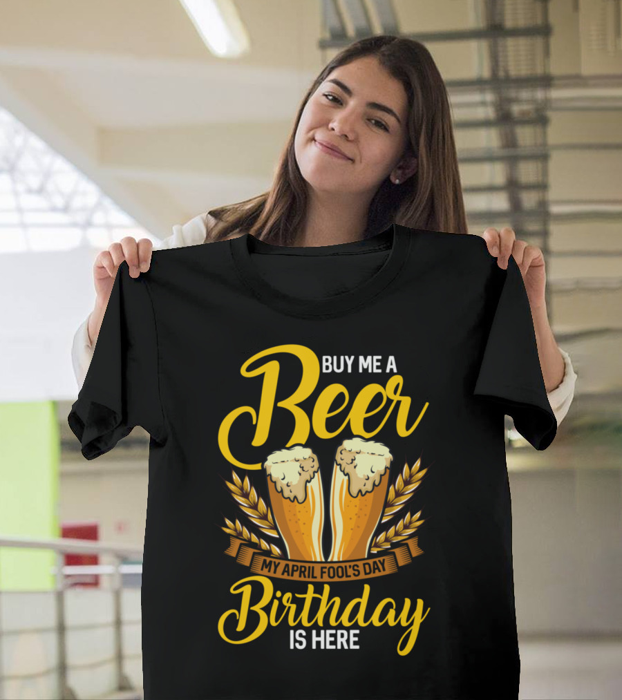Buy Me a Beer My April Fool's Day Birthday Is Here T-Shirt