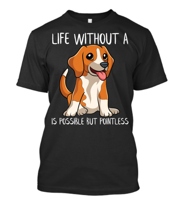 Life Without A Beagle Is Possible But Pointless T-Shirt