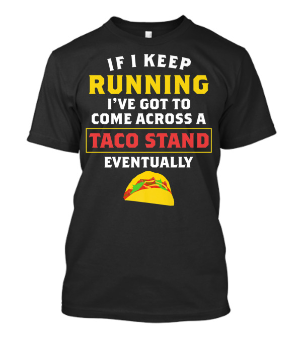 If I Keep Running I've Got To Come Across A Taco Stand Eventually T-Shirt