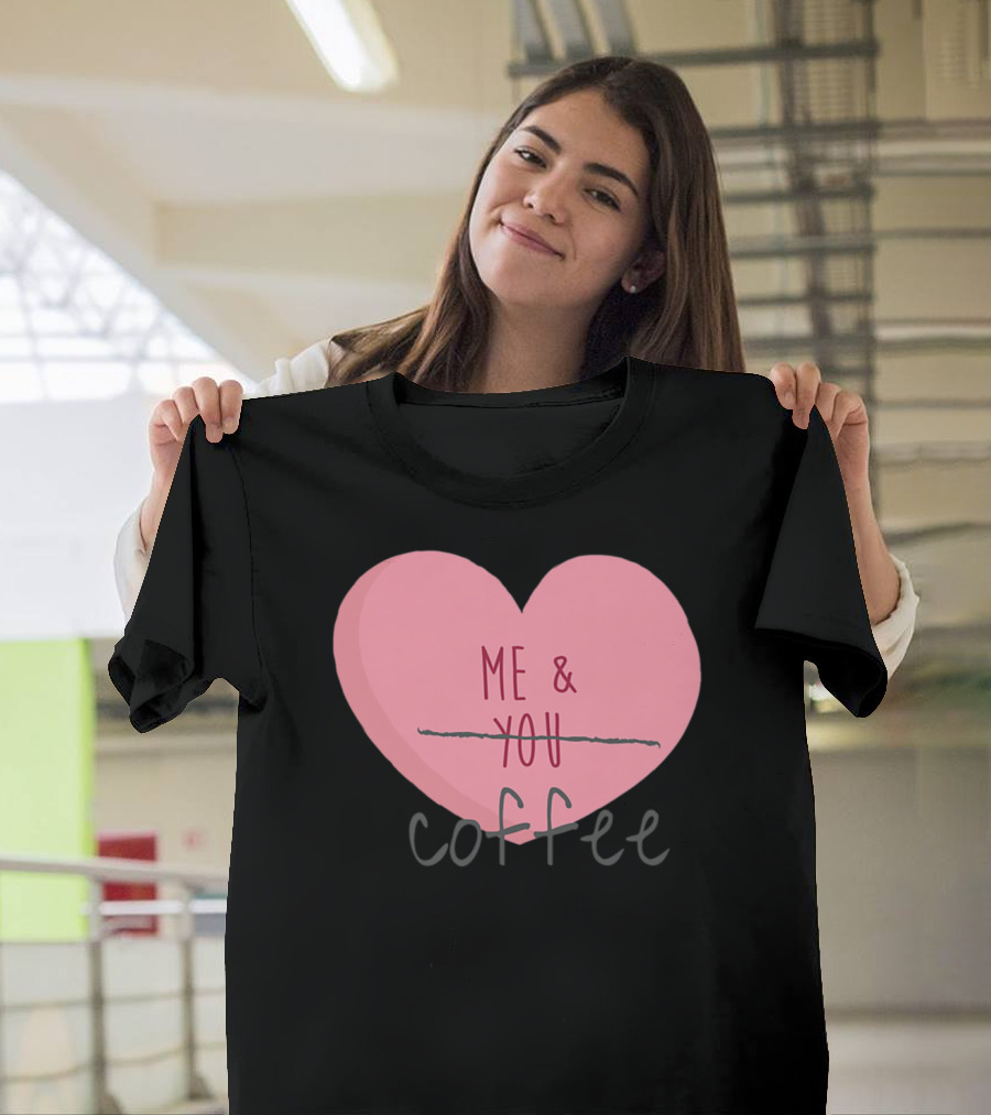 Me And Coffee Strikethrough You Funny Anti Valentine's Day T-Shirt