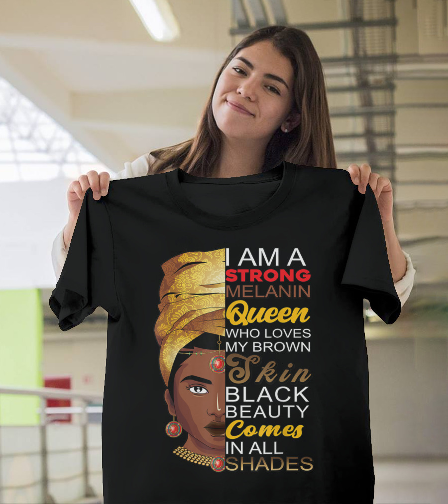 I Am A Strong Melanin Queen Who Loves My Brown Skin Black Beauty Comes In All Shades T-Shirt