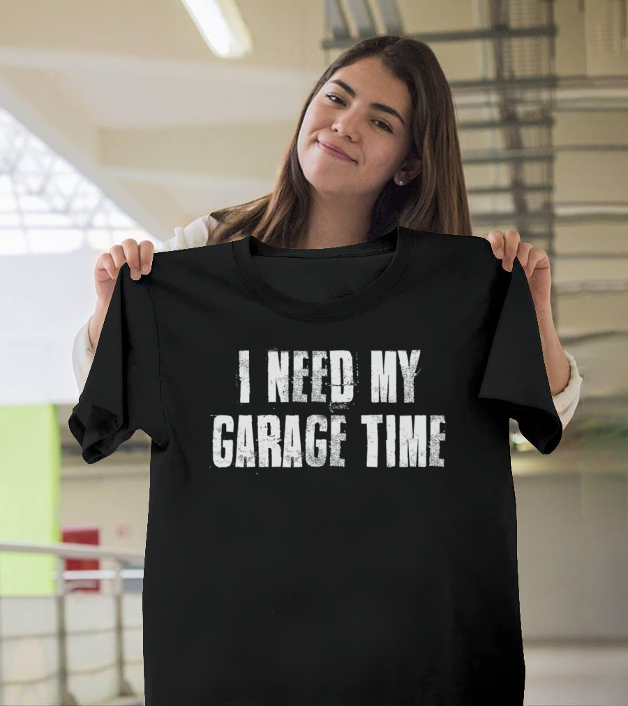 I Need My Garage Time For Mechanics Mechanical T-Shirt