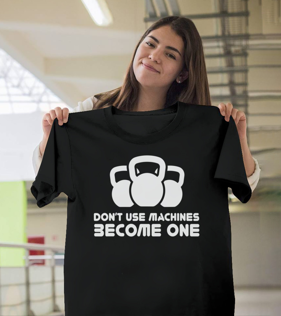 Dont Use Machines Become One Kettlebell Motivation Fitness Workout T-Shirt