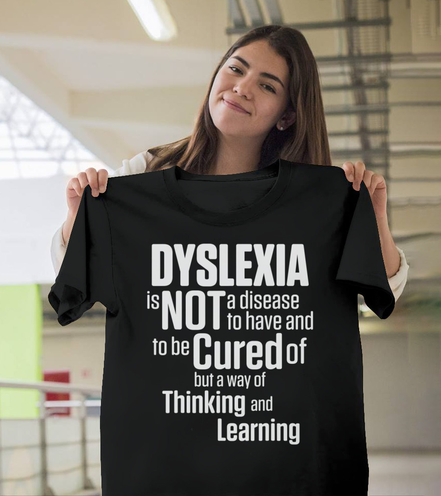 Dyslexia Is Not a Disease to Have and to Be Cured of But a Way of Thinking and Learning T-Shirt