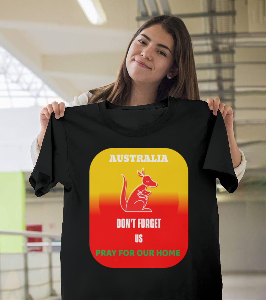 AUSTRALIA DON'T FORGET US PRAY FOR OUR HOME T-Shirt