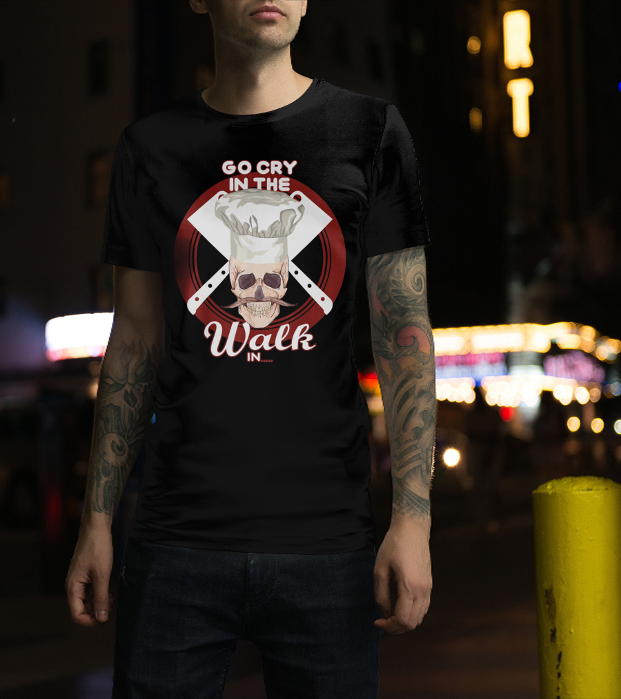 Go Cry In The Walk In Chef Hat Skull Cleaver Crossbones T-Shirt