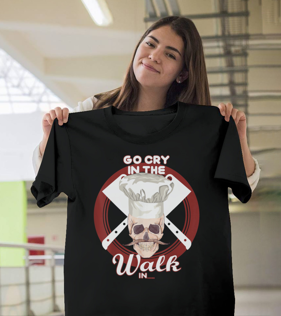 Go Cry In The Walk In Chef Hat Skull Cleaver Crossbones T-Shirt