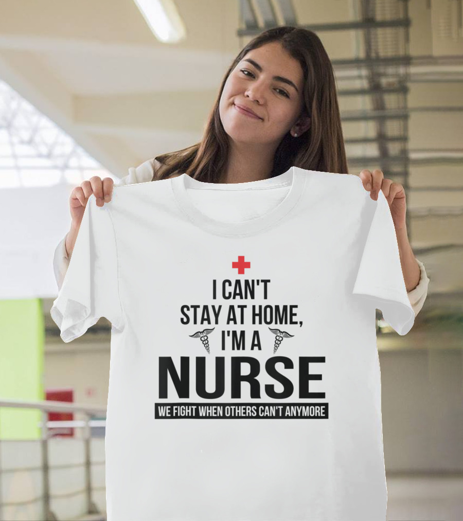 I Can't Stay At Home I'm A Nurse We Fight When Others Can't Anymore Red Cross Caduceus T-Shirt