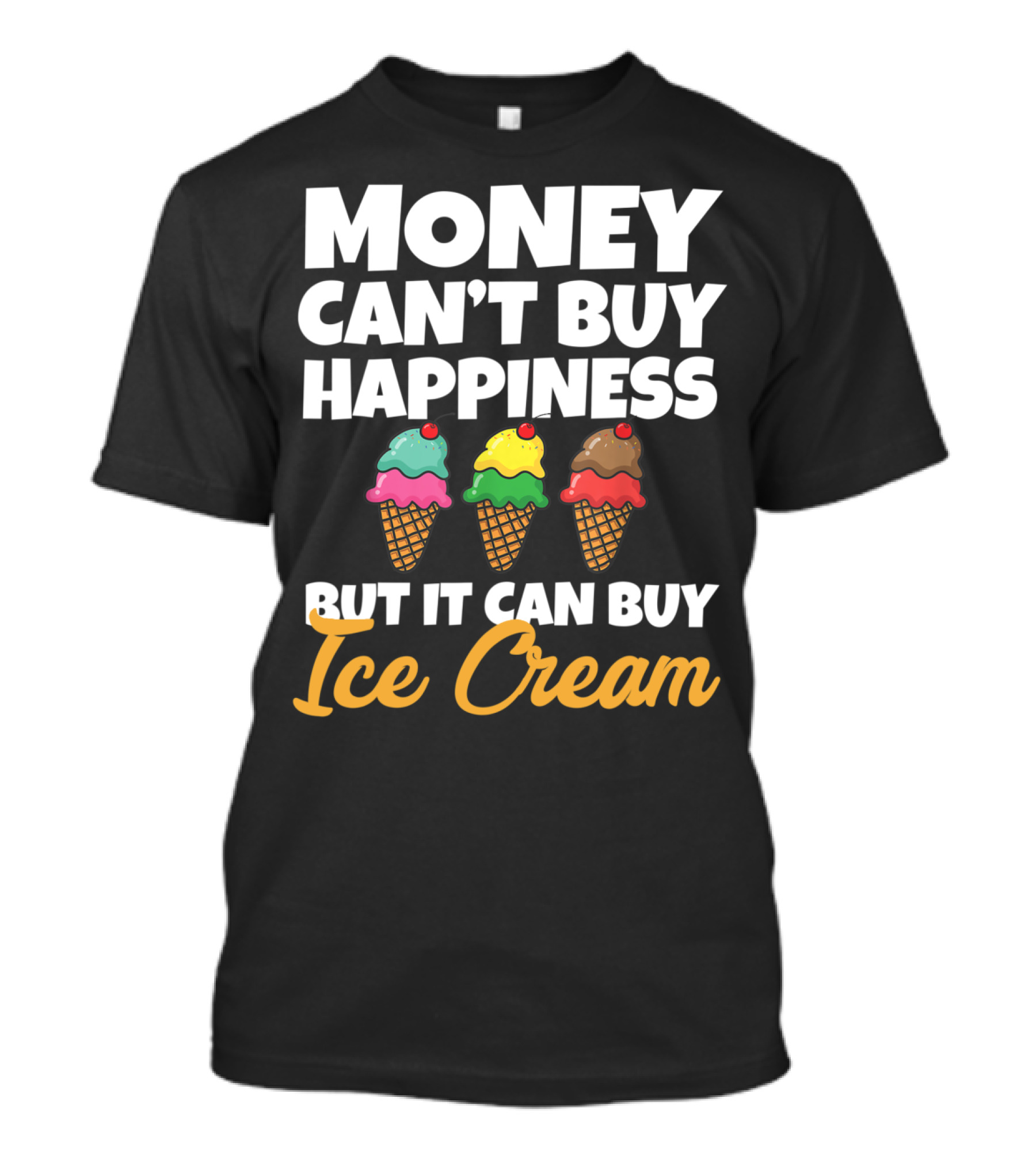 Money Can't Buy Happiness But It Can Buy Ice Cream T-Shirt