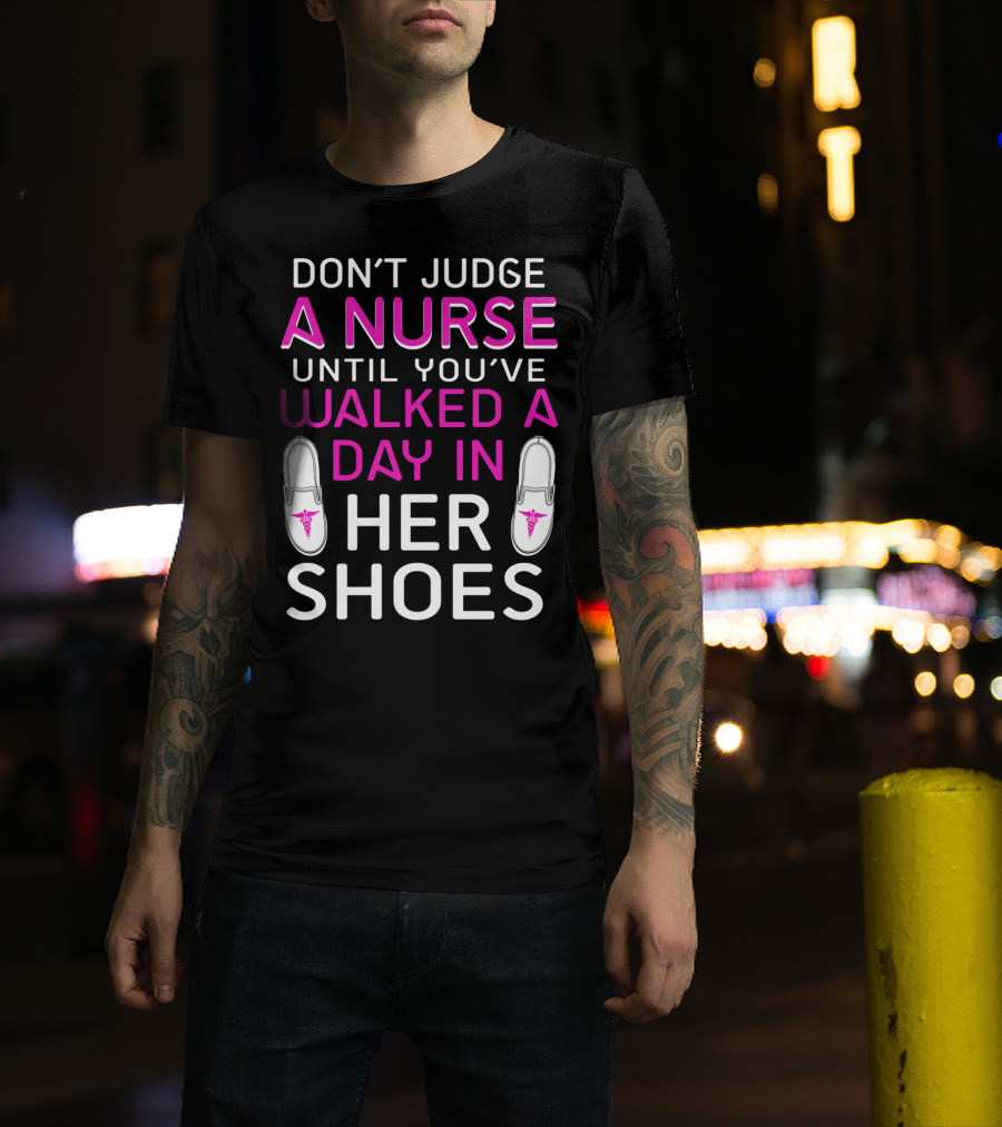 DON'T JUDGE A NURSE UNTIL YOU'VE WALKED A DAY IN HER SHOES T-Shirt