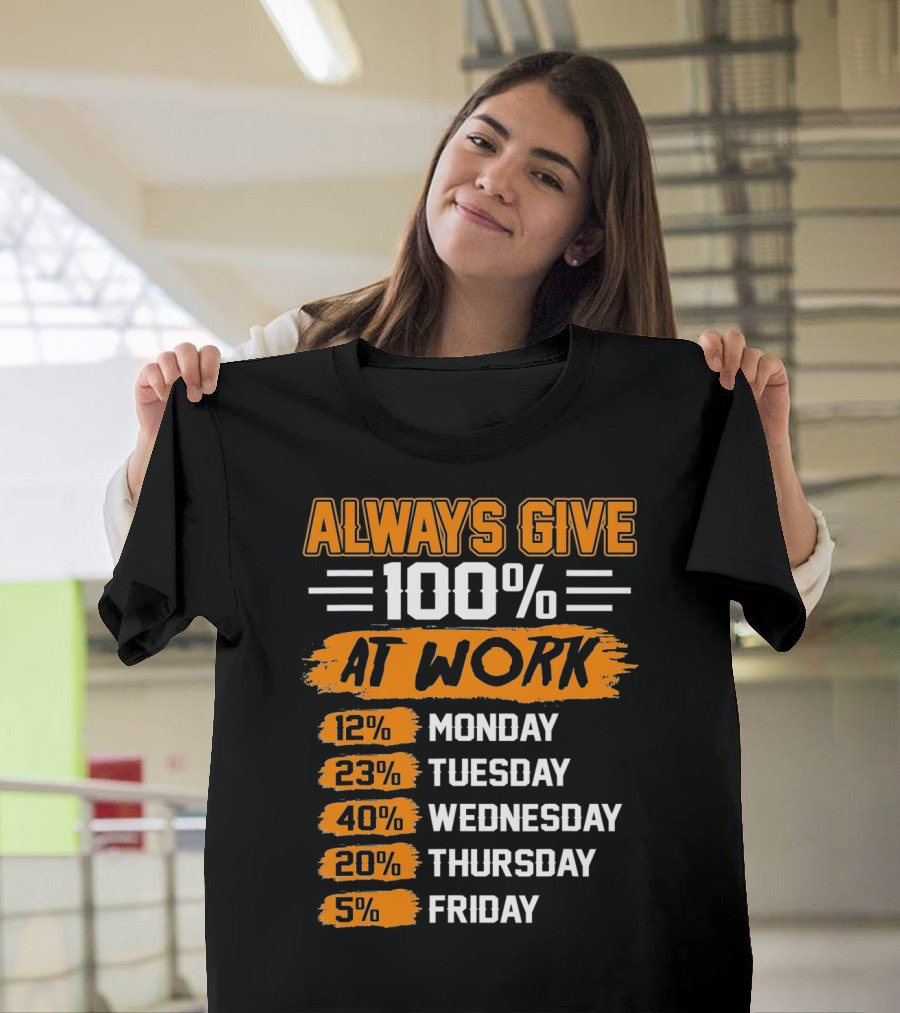 Always Give 100 Percent at Work Monday Tuesday Wednesday Thursday Friday T-Shirt
