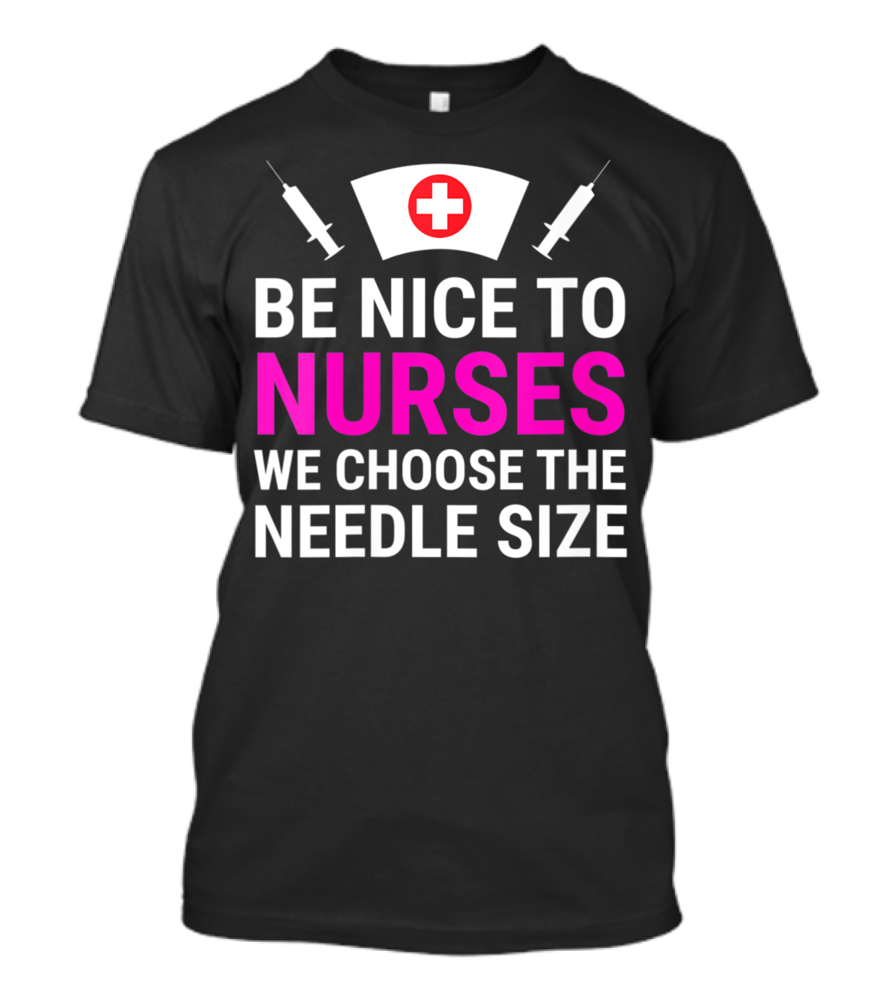 Be Nice To Nurses We Choose The Needle Size Nurse Hat And Syringes T-Shirt