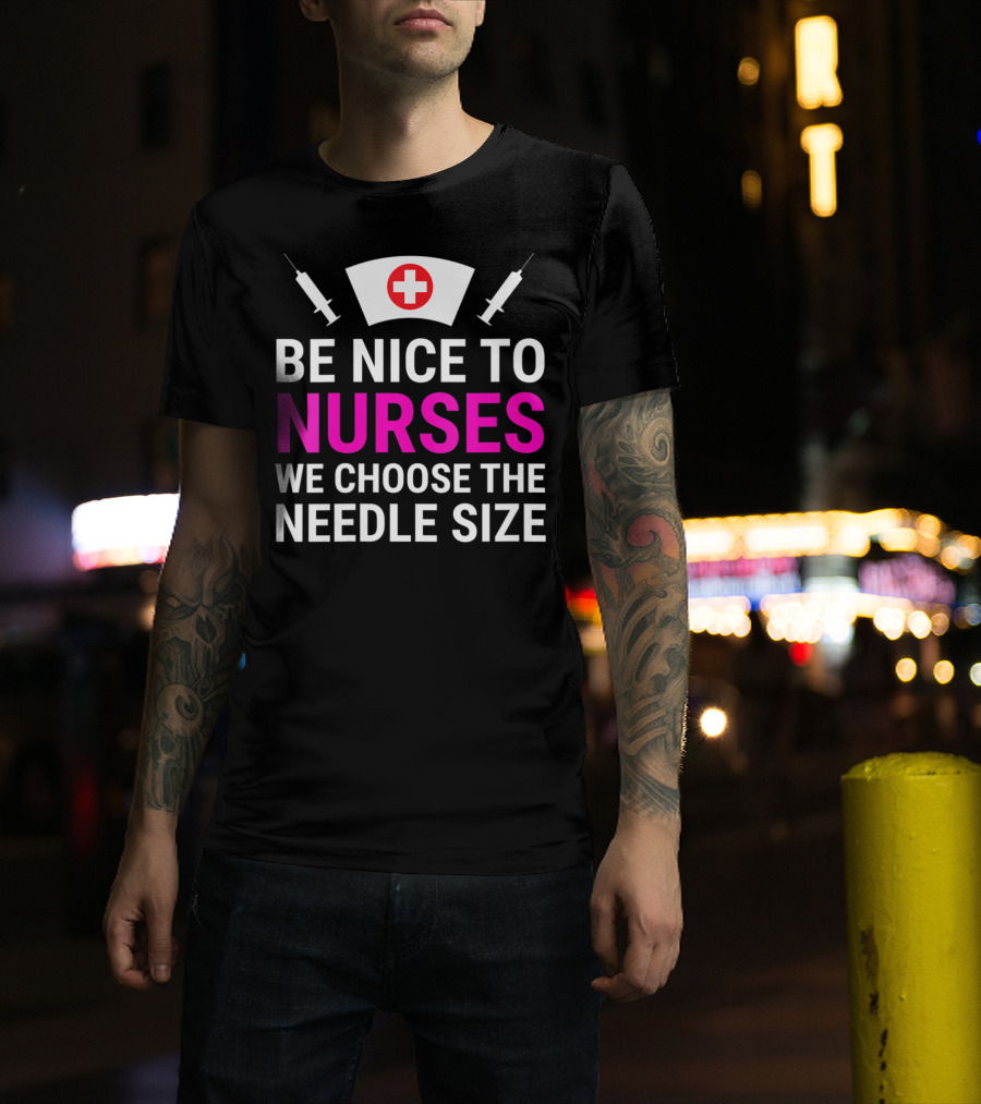 Be Nice To Nurses We Choose The Needle Size Nurse Hat And Syringes T-Shirt
