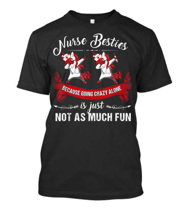Nurse Besties Because Going Crazy Alone Is Just Not As Much Fun Unicorns T-Shirt
