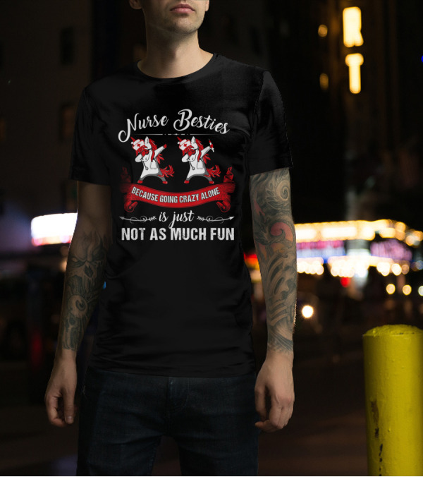 Nurse Besties Because Going Crazy Alone Is Just Not As Much Fun Unicorns T-Shirt