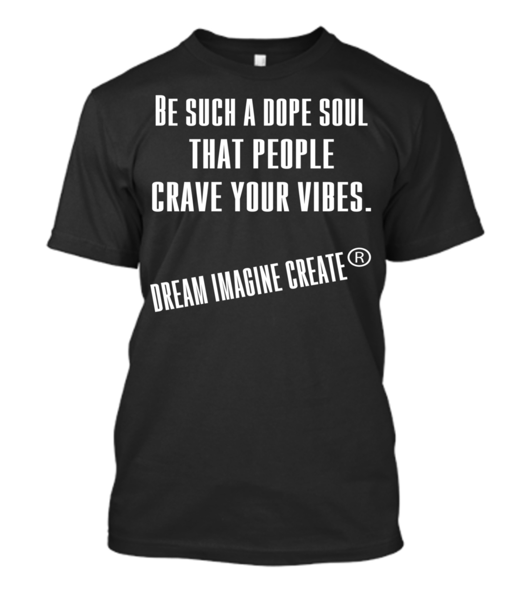 Be Such A Dope Soul That People Crave Your Vibes Dream Imagine Create T-Shirt