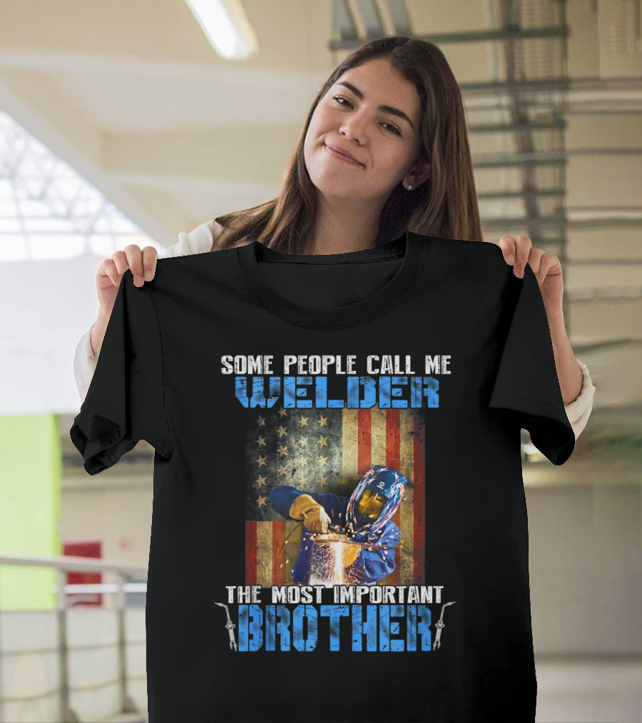 Some People Call Me Welder The Most Important Brother T-Shirt