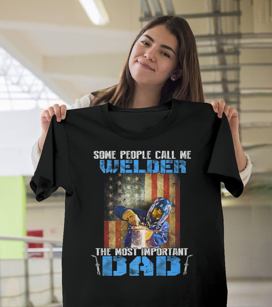 Some People Call Me Welder The Most Important Dad T-Shirt