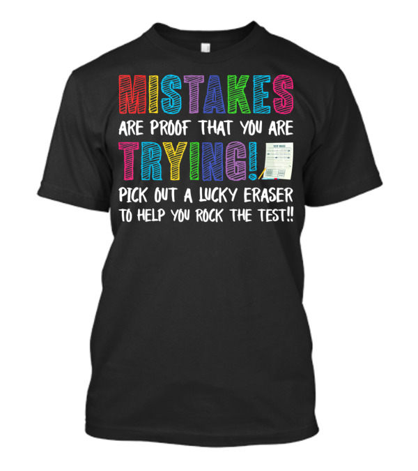MISTAKES ARE PROOF THAT YOU ARE TRYING PICK OUT A LUCKY ERASER TO HELP YOU ROCK THE TEST T-Shirt