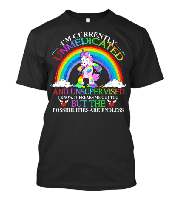 I'm Currently Unmedicated And Unsupervised I Know It Freaks Me Out Too But The Possibilities Are Endless Unicorn Rainbow T-Shirt