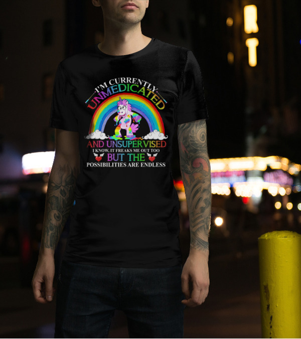 I'm Currently Unmedicated And Unsupervised I Know It Freaks Me Out Too But The Possibilities Are Endless Unicorn Rainbow T-Shirt