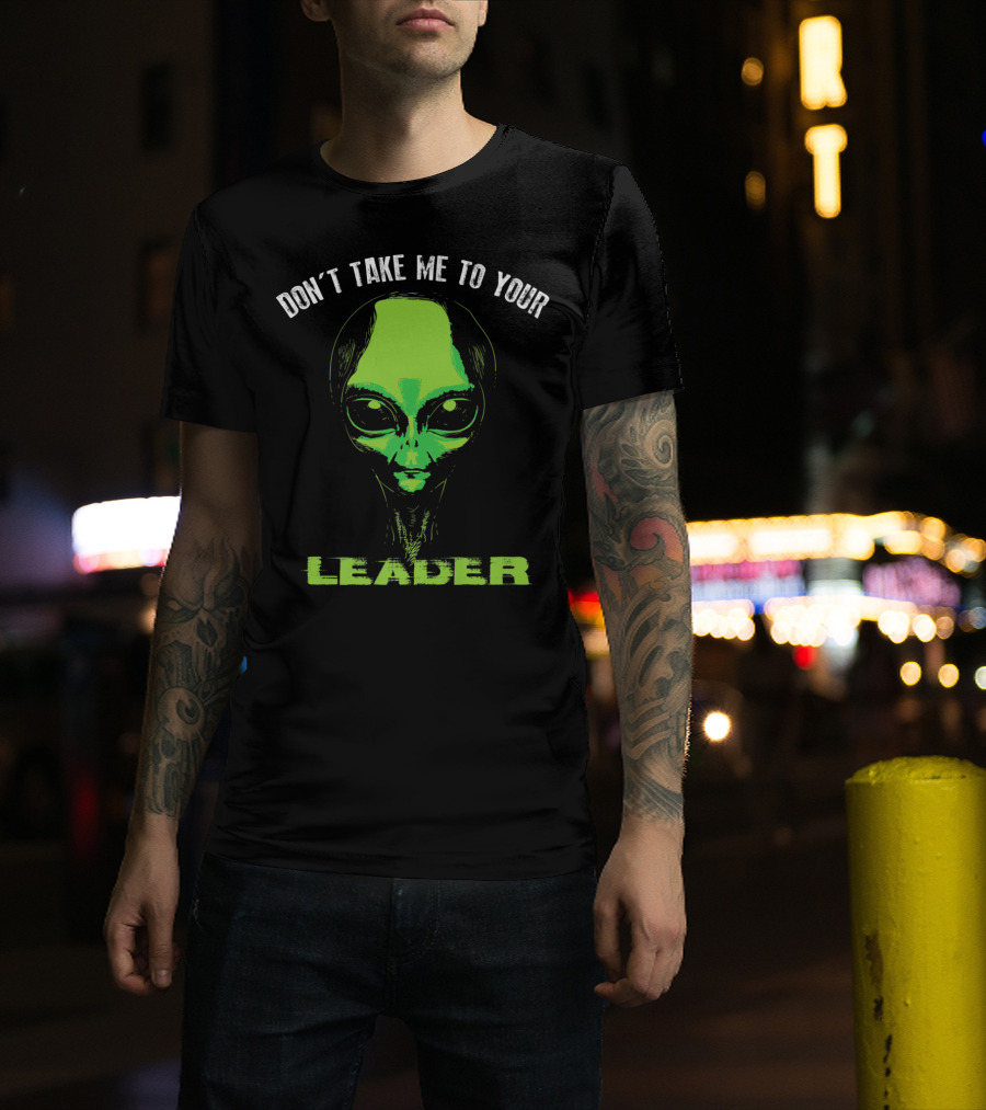 Don't Take Me To Your Leader UFO Alien T-Shirt