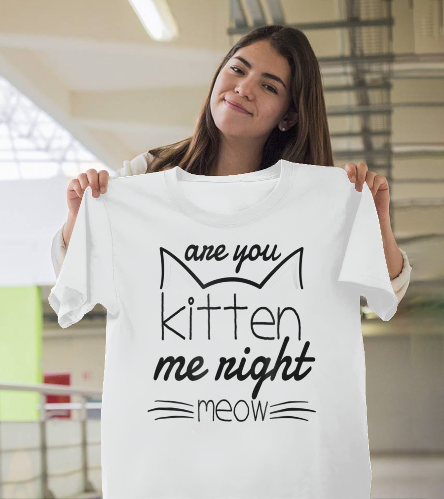 Are You Kitten Me Right Meow Cat Whiskers And Ears T-Shirt