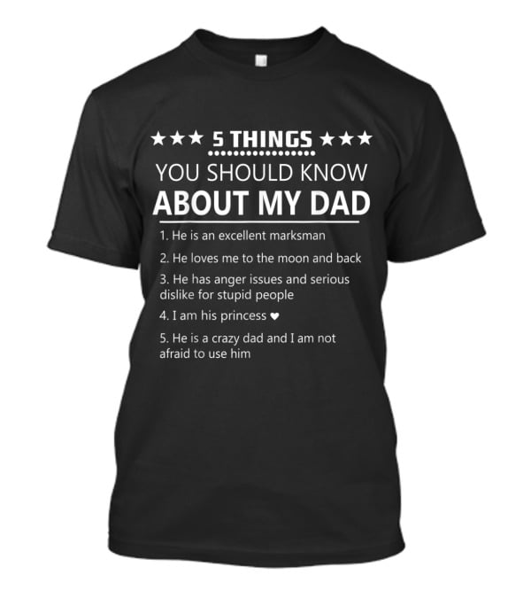 5 Things You Should Know About My Dad Excellent Marksman Loves Me To The Moon Anger Issues Dislike For Stupid People I Am His Princess Crazy Dad Not Afraid To Use Him T-Shirt
