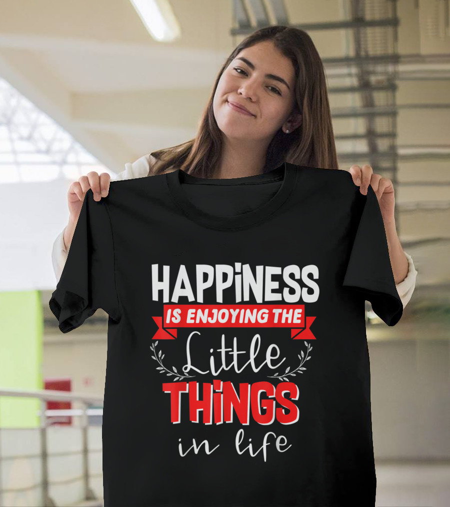 Happiness Is Enjoying The Little Things In Life T-Shirt
