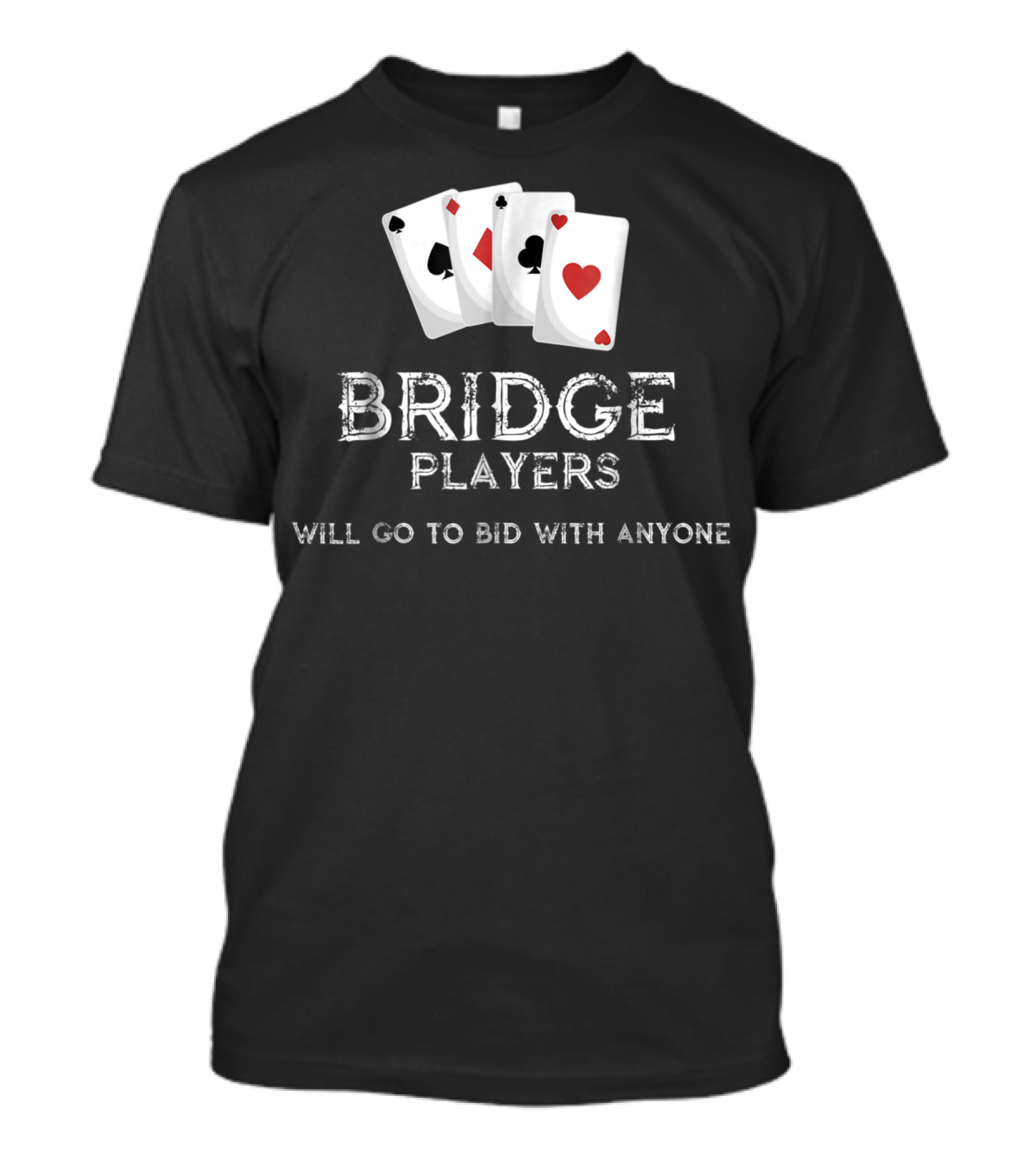 Bridge Players Will Go To Bid With Anyone Funny Bridge Club T-Shirt