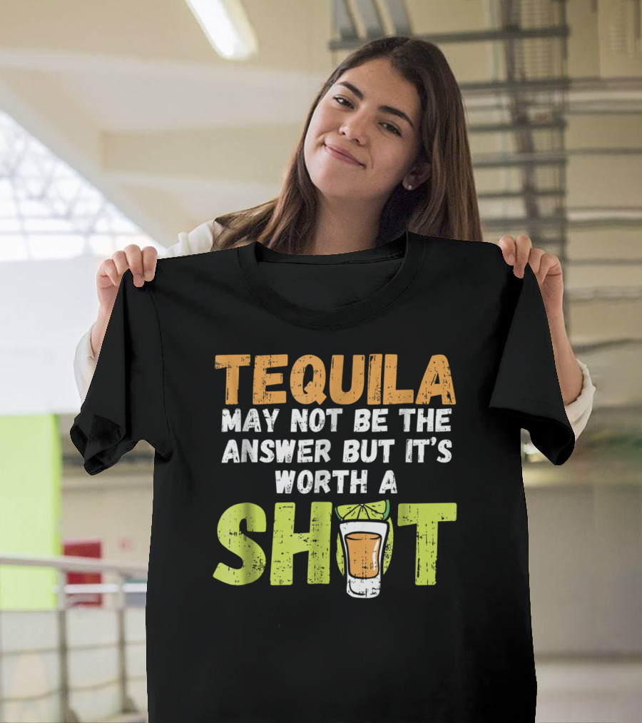 Tequila May Not Be the Answer But It's Worth a Shot Funny Alcohol Party Drink T-Shirt