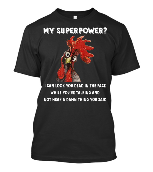 My Superpower I Can Look You Dead In The Face While You're Talking And Not Hear A Damn Thing You Said Rooster T-Shirt