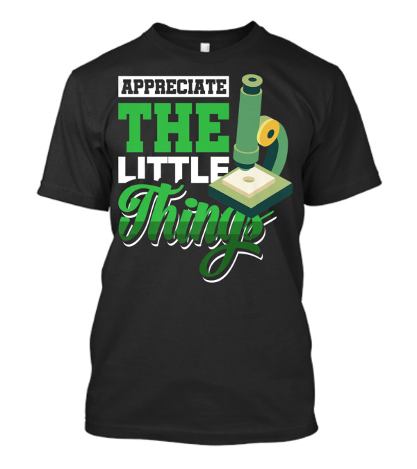 Appreciate The Little Things Scientist Microscope T-Shirt