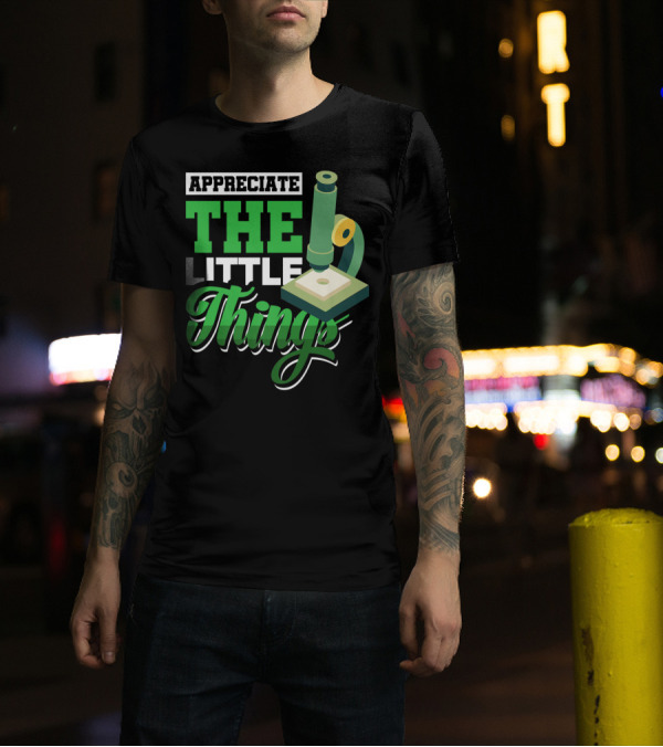 Appreciate The Little Things Scientist Microscope T-Shirt