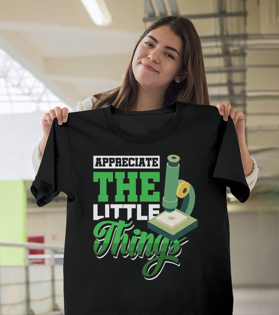 Appreciate The Little Things Scientist Microscope T-Shirt