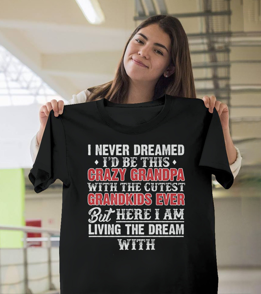 I Never Dreamed I'd Be This Crazy Grandpa With the Cutest Grandkids Ever But Here I Am Living the Dream T-Shirt