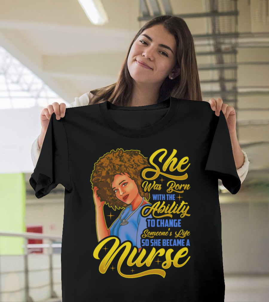 She Was Born with the Ability to Change Someone's Life So She Became a Nurse T-Shirt
