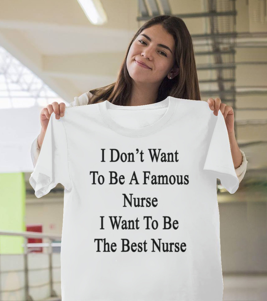 I Don’t Want To Be A Famous Nurse I Want To Be The Best Nurse T-Shirt