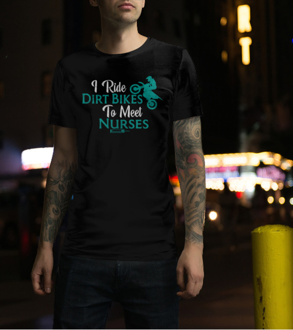 I Ride Dirt Bikes To Meet Nurses Dirt Bike Stunt T-Shirt