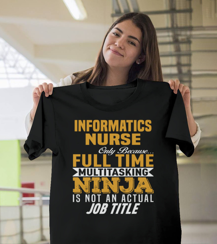 Informatics Nurse Only Because Full Time Multitasking Ninja Is Not an Actual Job Title T-Shirt